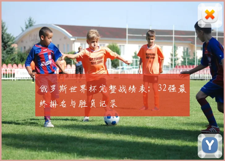 俄罗斯世界杯完整战绩表：32强最终排名与胜负记录