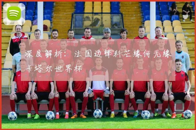 深度解析：法国边锋科芒缘何无缘卡塔尔世界杯