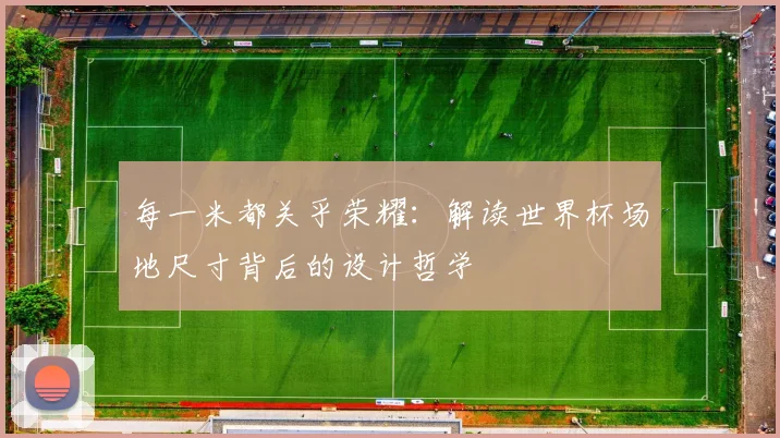 每一米都关乎荣耀：解读世界杯场地尺寸背后的设计哲学