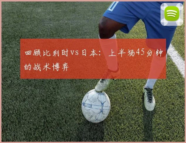 回顾比利时vs日本：上半场45分钟的战术博弈