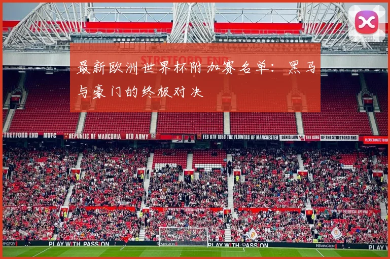 最新欧洲世界杯附加赛名单：黑马与豪门的终极对决
